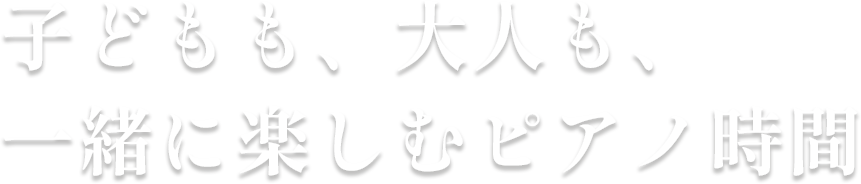 子どもも、大人も、一緒に楽しむピアノ時間